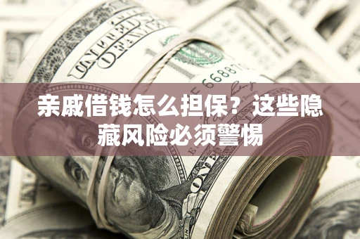 济南亲戚借钱怎么担保？这些隐藏风险必须警惕
