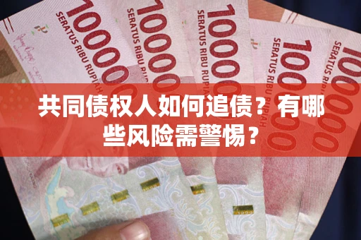 济南共同债权人如何追债？有哪些风险需警惕？