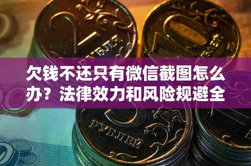 济南欠钱不还只有微信截图怎么办？法律效力和风险规避全解析