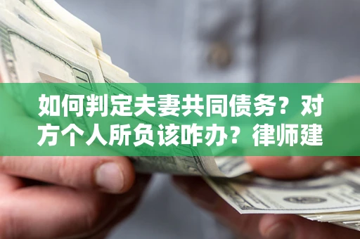 济南如何判定夫妻共同债务？对方个人所负该咋办？律师建议