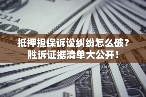 济南抵押担保诉讼纠纷怎么破？胜诉证据清单大公开！