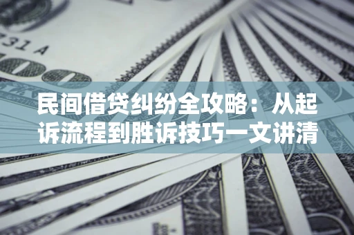 济南民间借贷纠纷全攻略：从起诉流程到胜诉技巧一文讲清