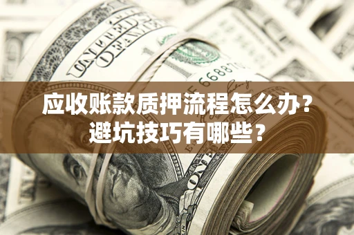 济南应收账款质押流程怎么办？避坑技巧有哪些？