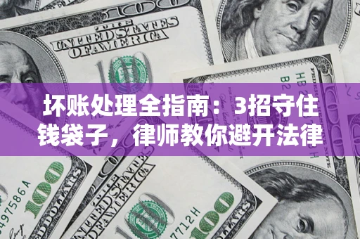 济南坏账处理全指南：3招守住钱袋子，律师教你避开法律雷区