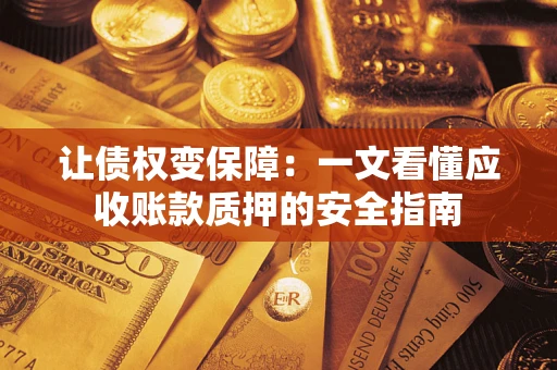 济南让债权变保障：一文看懂应收账款质押的安全指南