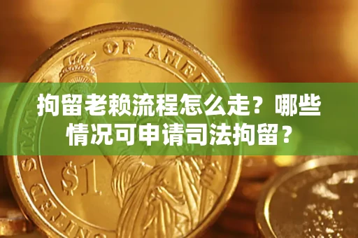 济南拘留老赖流程怎么走?哪些情况可申请司法拘留? 济南拘留老赖流程怎么走?哪些情况可申请司法拘留?