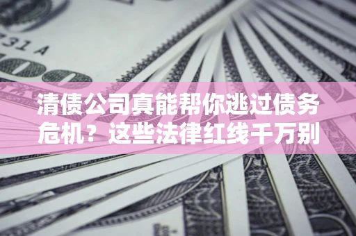 济南清债公司真能帮你逃过债务危机？这些法律红线千万别踩