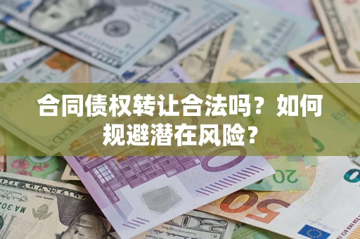 济南合同债权转让合法吗?如何规避潜在风险? 济南合同债权转让合法吗?如何规避潜在风险?