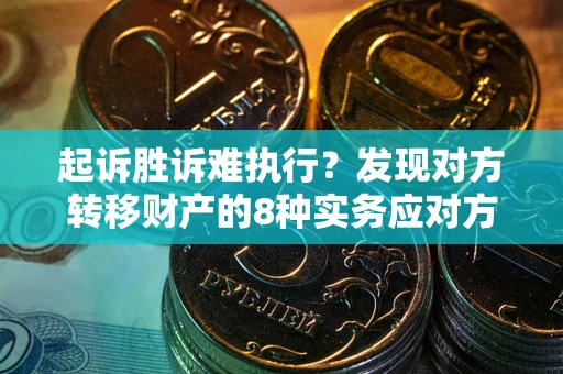 济南起诉胜诉难执行？发现对方转移财产的8种实务应对方案