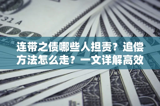 济南连带之债哪些人担责？追偿方法怎么走？一文详解高效维权流程