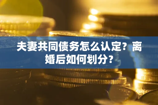 济南夫妻共同债务怎么认定？离婚后如何划分？