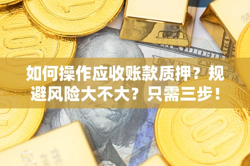 济南如何操作应收账款质押？规避风险大不大？只需三步！