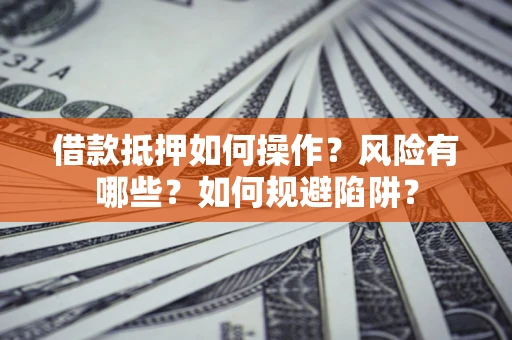 济南借款抵押如何操作?风险有哪些?如何规避陷阱? 济南借款抵押如何操作?风险有哪些?如何规避陷阱?