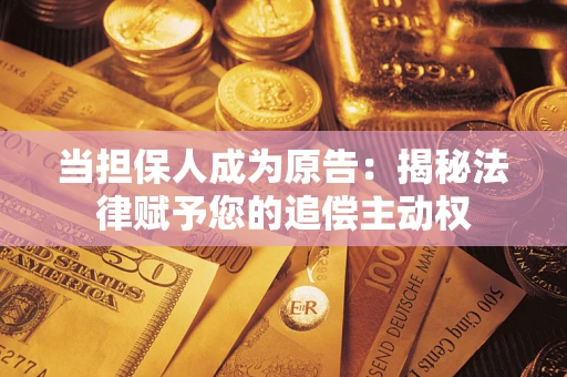 济南当担保人成为原告:揭秘法律赋予您的追偿主动权 济南当担保人成为原告:揭秘法律赋予您的追偿主动权