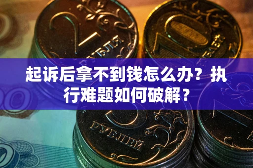 济南起诉后拿不到钱怎么办?执行难题如何破解? 济南起诉后拿不到钱怎么办?执行难题如何破解?