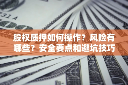 济南股权质押如何操作？风险有哪些？安全要点和避坑技巧？