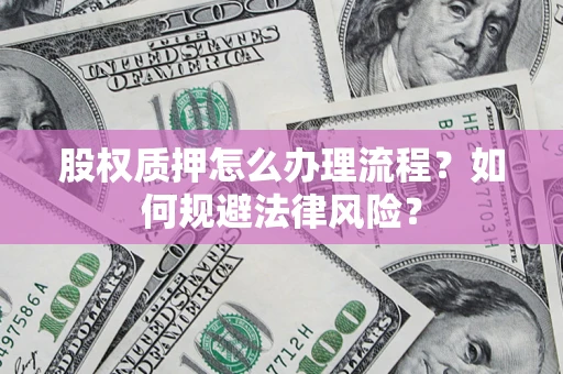 济南股权质押怎么办理流程？如何规避法律风险？