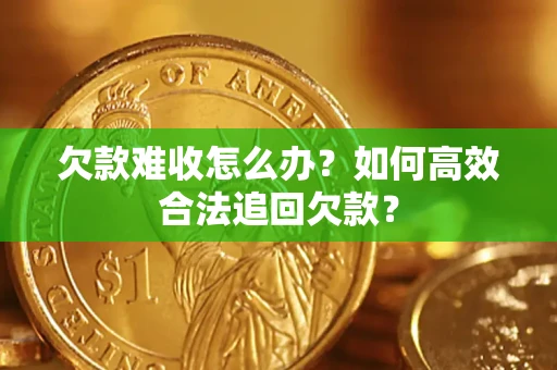 济南欠款难收怎么办？如何高效合法追回欠款？