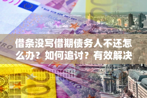 济南借条没写借期债务人不还怎么办？如何追讨？有效解决方案！