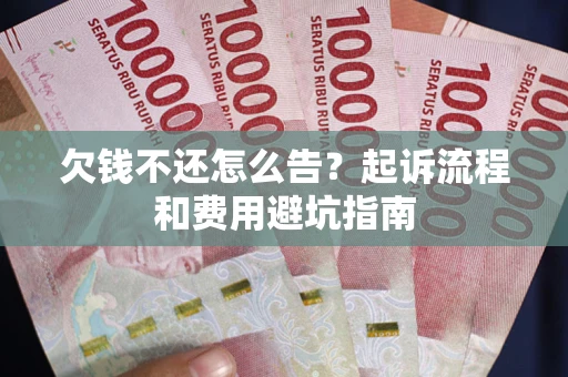 济南欠钱不还怎么告?起诉流程和费用避坑指南 济南欠钱不还怎么告?起诉流程和费用避坑指南