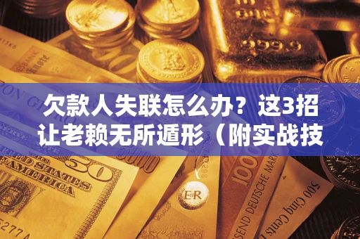 济南欠款人失联怎么办？这3招让老赖无所遁形（附实战技巧）