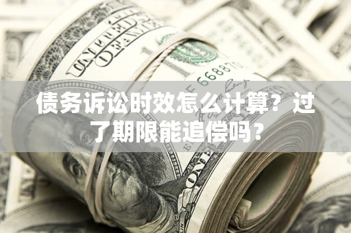 济南债务诉讼时效怎么计算？过了期限能追偿吗？