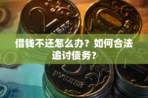 济南借钱不还怎么办？如何合法追讨债务？