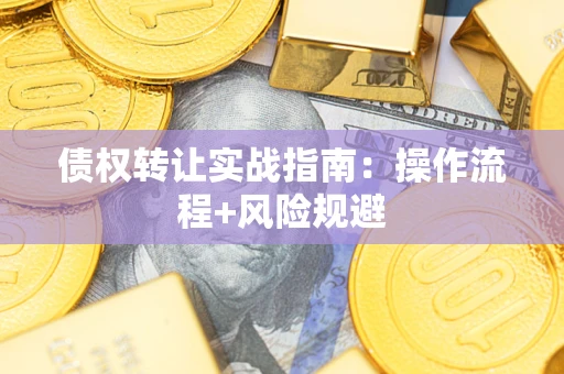 济南债权转让实战指南：操作流程+风险规避