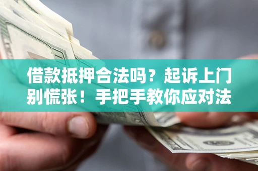 济南借款抵押合法吗？起诉上门别慌张！手把手教你应对法律程序