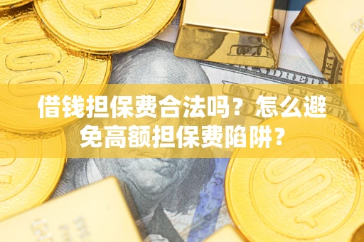 济南借钱担保费合法吗？怎么避免高额担保费陷阱？
