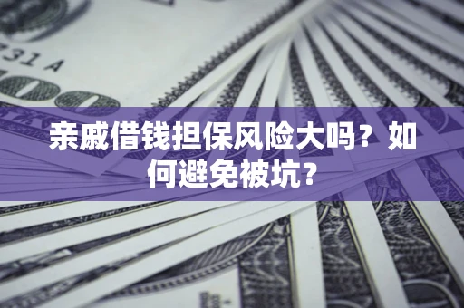 济南亲戚借钱担保风险大吗？如何避免被坑？