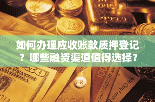 济南如何办理应收账款质押登记？哪些融资渠道值得选择？