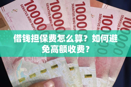 济南借钱担保费怎么算？如何避免高额收费？