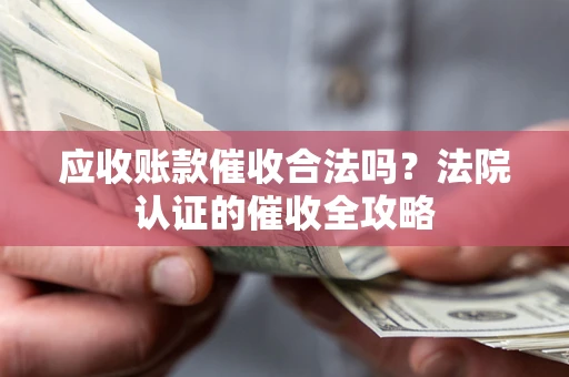 济南应收账款催收合法吗？法院认证的催收全攻略