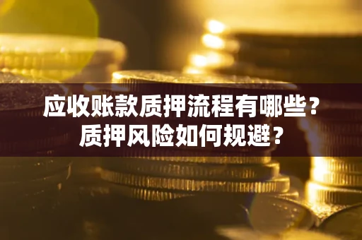 济南应收账款质押流程有哪些？质押风险如何规避？