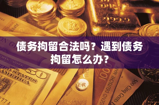 济南债务拘留合法吗？遇到债务拘留怎么办？