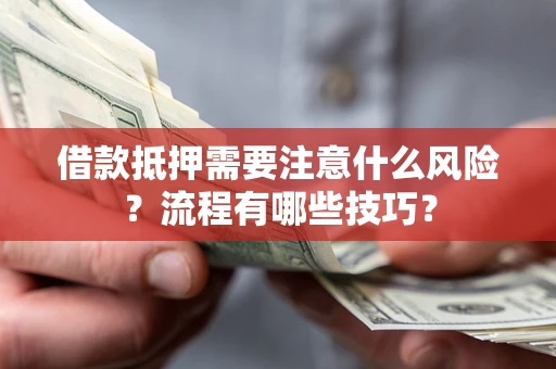 济南借款抵押需要注意什么风险？流程有哪些技巧？