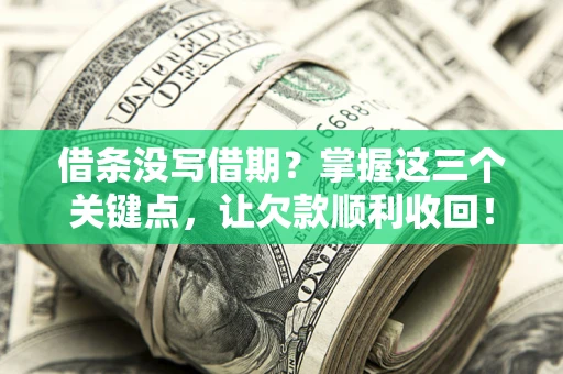 济南借条没写借期？掌握这三个关键点，让欠款顺利收回！