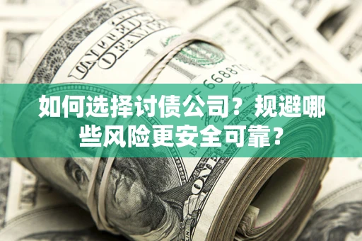 济南如何选择讨债公司？规避哪些风险更安全可靠？