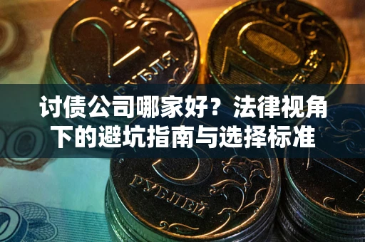 济南讨债公司哪家好？法律视角下的避坑指南与选择标准