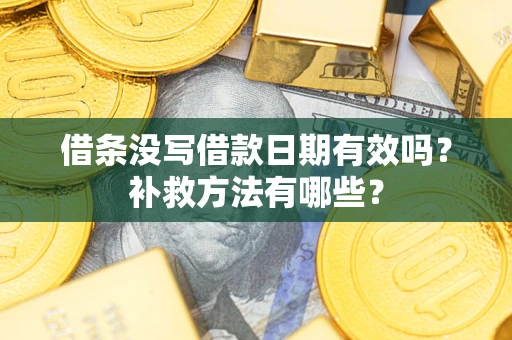 济南借条没写借款日期有效吗?补救方法有哪些? 济南借条没写借款日期有效吗?补救方法有哪些?