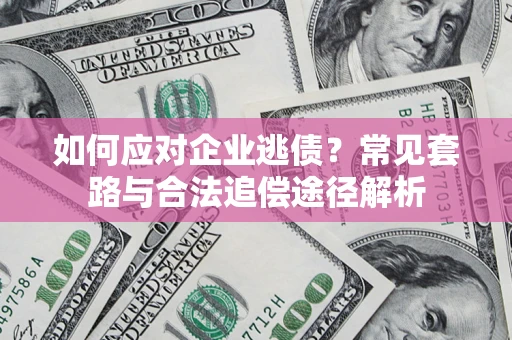 济南如何应对企业逃债？常见套路与合法追偿途径解析