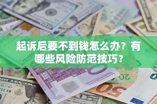 济南起诉后要不到钱怎么办?有哪些风险防范技巧? 济南起诉后要不到钱怎么办?有哪些风险防范技巧?