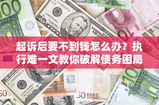 济南起诉后要不到钱怎么办？执行难一文教你破解债务困局