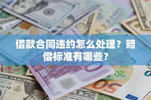 济南借款合同违约怎么处理？赔偿标准有哪些？