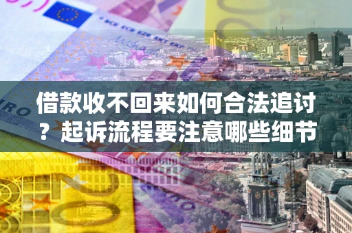 济南借款收不回来如何合法追讨？起诉流程要注意哪些细节？