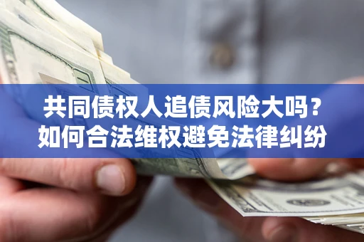 济南共同债权人追债风险大吗?如何合法维权避免法律纠纷? 济南共同债权人追债风险大吗?如何合法维权避免法律纠纷?