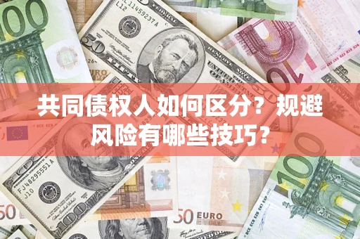 济南共同债权人如何区分？规避风险有哪些技巧？