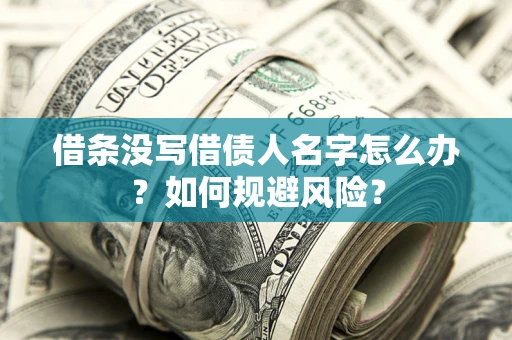 济南借条没写借债人名字怎么办？如何规避风险？
