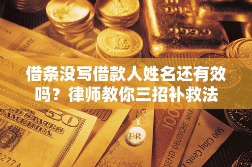 济南借条没写借款人姓名还有效吗？律师教你三招补救法